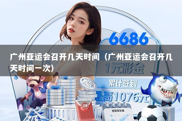 广州亚运会召开几天时间（广州亚运会召开几天时间一次）