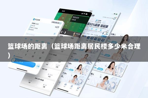 篮球场的距离（篮球场距离居民楼多少米合理）