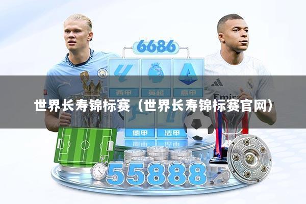 世界长寿锦标赛（世界长寿锦标赛官网）