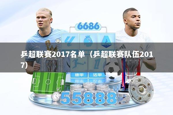 乒超联赛2017名单（乒超联赛队伍2017）