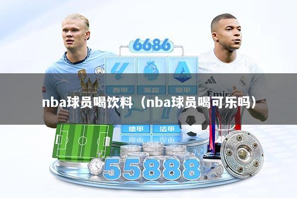 nba球员喝饮料（nba球员喝可乐吗）