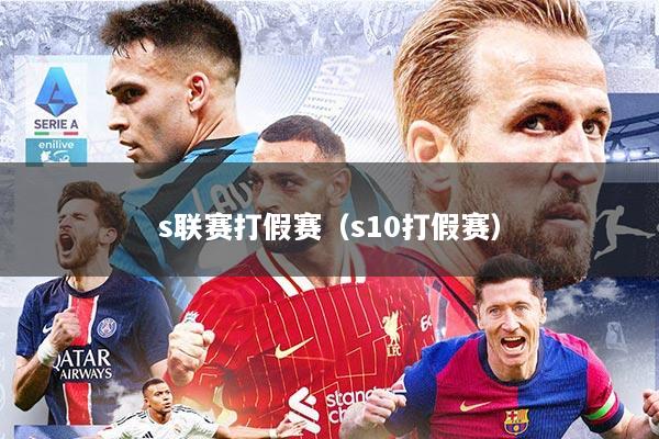 s联赛打假赛（s10打假赛）