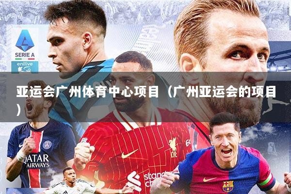 亚运会广州体育中心项目（广州亚运会的项目）
