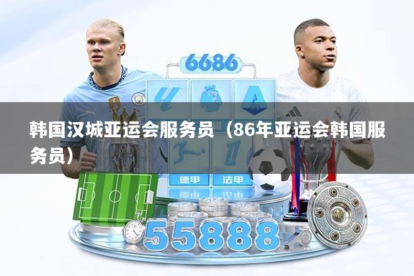 韩国汉城亚运会服务员（86年亚运会韩国服务员）