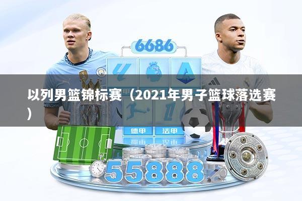 以列男篮锦标赛（2021年男子篮球落选赛）