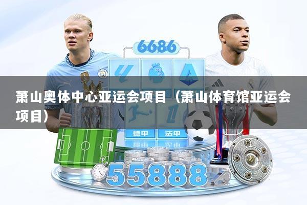 萧山奥体中心亚运会项目（萧山体育馆亚运会项目）