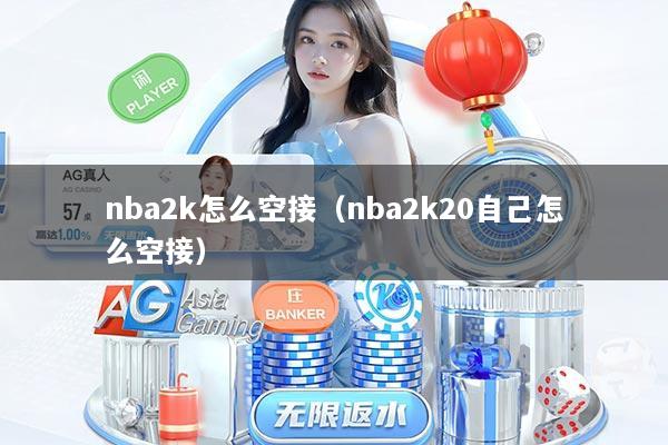 nba2k怎么空接（nba2k20自己怎么空接）