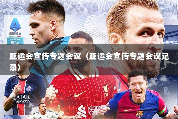 亚运会宣传专题会议(亚运会宣传专题会议记录)